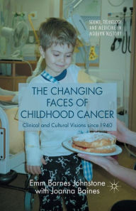 Title: The Changing Faces of Childhood Cancer: Clinical and Cultural Visions since 1940, Author: Joanna Baines