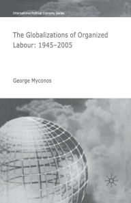 Title: The Globalizations of Organized Labour: 1945-2004, Author: G. Myconos