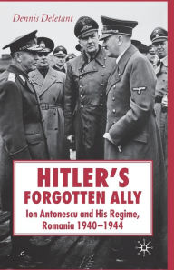 Title: Hitler's Forgotten Ally: Ion Antonescu and his Regime, Romania 1940-1944, Author: D. Deletant