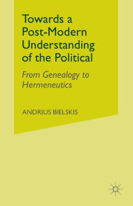 Title: Towards a Post-Modern Understanding of the Political: From Genealogy to Hermeneutics, Author: A. Bielskis