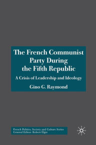 Title: The French Communist Party During the Fifth Republic: A Crisis of Leadership and Ideology, Author: Gino G. Raymond