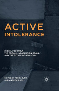 Title: Active Intolerance: Michel Foucault, the Prisons Information Group, and the Future of Abolition, Author: Perry Zurn