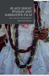 Title: Black Magic Woman and Narrative Film: Race, Sex and Afro-Religiosity, Author: Montrï Aza Missouri
