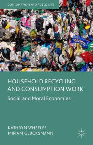 Title: Household Recycling and Consumption Work: Social and Moral Economies, Author: Kathryn Wheeler