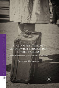 Title: Italian Psychology and Jewish Emigration under Fascism: From Florence to Jerusalem and New York, Author: Patrizia Guarnieri