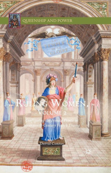 Ruling Women, Volume 2: Configuring the Female Prince in Seventeenth-Century French Drama
