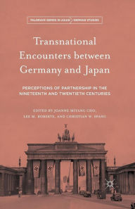 Title: Transnational Encounters between Germany and Japan: Perceptions of Partnership in the Nineteenth and Twentieth Centuries, Author: Joanne Miyang Cho