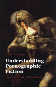 Title: Understanding Pornographic Fiction: Sex, Violence, and Self-Deception, Author: Charles  Nussbaum