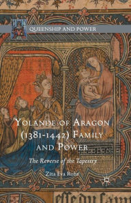 Title: Yolande of Aragon (1381-1442) Family and Power: The Reverse of the Tapestry, Author: Zita Eva Rohr