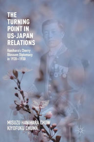 Title: The Turning Point in US-Japan Relations: Hanihara's Cherry Blossom Diplomacy in 1920-1930, Author: Misuzu Hanihara Chow