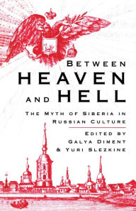 Title: Between Heaven and Hell: The Myth of Siberia in Russian Culture, Author: Galya Diment