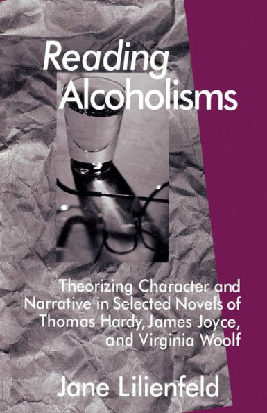 Reading Alcoholisms: Theorizing Character and Narrative in Selected Novels of Thomas Hardy, James Joyce, and Virginia Woolf