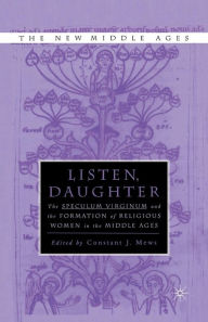 Title: Listen Daughter: The <I>Speculum Virginum </I>and the Formation of Religious Women in the Middle Ages, Author: Constant J. Mews