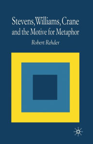 Title: Stevens, Williams, Crane and the Motive for Metaphor, Author: R. Rehder