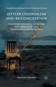 Title: Settler Colonialism and (Re)conciliation: Frontier Violence, Affective Performances, and Imaginative Refoundings, Author: Penelope Edmonds
