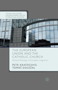 Title: The European Union and the Catholic Church: Political Theology of European Integration, Author: P. Kratochvíl