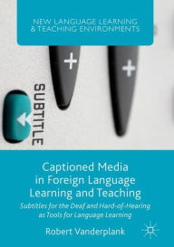 Title: Captioned Media in Foreign Language Learning and Teaching: Subtitles for the Deaf and Hard-of-Hearing as Tools for Language Learning, Author: Robert Vanderplank