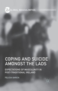 Title: Coping and Suicide amongst the Lads: Expectations of Masculinity in Post-Traditional Ireland, Author: F. Garcia