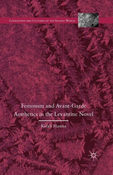 Feminism and Avant-Garde Aesthetics in the Levantine Novel: Feminism, Nationalism, and the Arabic Novel