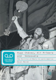 Title: Hugo Chï¿½vez, Alï¿½ Primera and Venezuela: The Politics of Music in Latin America, Author: Hazel Marsh