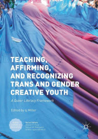 Title: Teaching, Affirming, and Recognizing Trans and Gender Creative Youth: A Queer Literacy Framework, Author: sj Miller