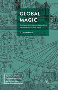 Title: Global Magic: Technologies of Appropriation from Ancient Rome to Wall Street, Author: Alf Hornborg