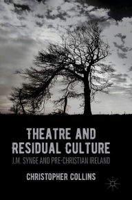 Title: Theatre and Residual Culture: J.M. Synge and Pre-Christian Ireland, Author: Christopher Collins