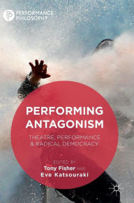 Title: Performing Antagonism: Theatre, Performance & Radical Democracy, Author: Tony Fisher