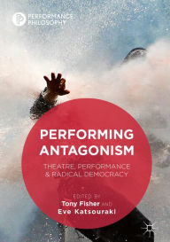 Title: Performing Antagonism: Theatre, Performance & Radical Democracy, Author: Tony Fisher