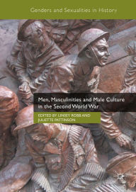 Title: Men, Masculinities and Male Culture in the Second World War, Author: Linsey Robb