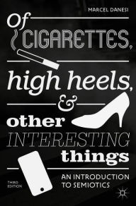 Title: Of Cigarettes, High Heels, and Other Interesting Things: An Introduction to Semiotics, Author: Marcel Danesi