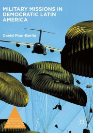 Title: Military Missions in Democratic Latin America, Author: David Pion-Berlin