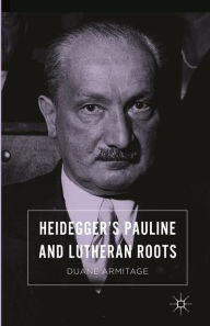 Title: Heidegger's Pauline and Lutheran Roots, Author: Duane Armitage