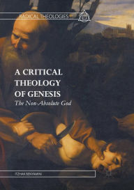 Title: A Critical Theology of Genesis: The Non-Absolute God, Author: Itzhak Benyamini