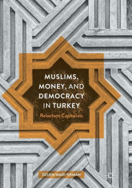 Title: Muslims, Money, and Democracy in Turkey: Reluctant Capitalists, Author: ïzlem Madi-Sisman