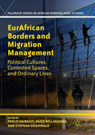Title: EurAfrican Borders and Migration Management: Political Cultures, Contested Spaces, and Ordinary Lives, Author: Paolo Gaibazzi