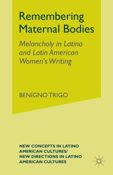 Remembering Maternal Bodies: Melancholy in Latina and Latin American Women's Writing