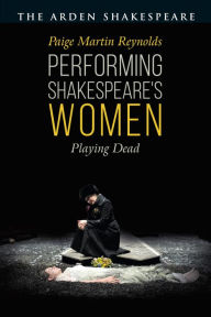Title: Performing Shakespeare's Women: Playing Dead, Author: Paige Martin Reynolds