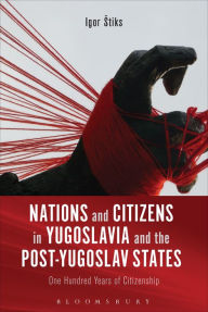 Title: Nations and Citizens in Yugoslavia and the Post-Yugoslav States: One Hundred Years of Citizenship, Author: Igor Stiks