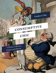 Title: Consumptive Chic: A History of Beauty, Fashion, and Disease, Author: Carolyn A. Day