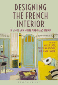 Title: Designing the French Interior: The Modern Home and Mass Media, Author: Anca I. Lasc