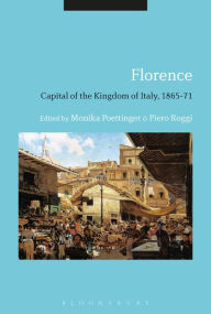 Title: Florence: Capital of the Kingdom of Italy, 1865-71, Author: Monika Poettinger