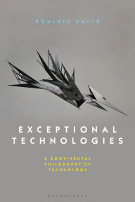 Title: Exceptional Technologies: A Continental Philosophy of Technology, Author: Dominic Smith
