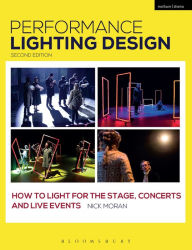 Title: Performance Lighting Design: How to Light for the Stage, Concerts and Live Events / Edition 2, Author: Nick Moran