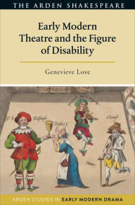 Title: Early Modern Theatre and the Figure of Disability, Author: Genevieve Love