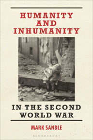 Title: Humanity and Inhumanity in the Second World War, Author: Mark  Sandle