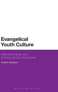 Title: Evangelical Youth Culture: Alternative Music and Extreme Sports Subcultures, Author: Ibrahim Abraham