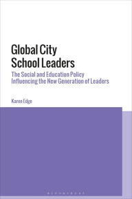 Title: Global City School Leaders: The Social and Education Policy Influencing the New Generation of Leaders, Author: Karen Edge