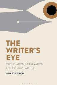 Title: The Writer's Eye: Observation and Inspiration for Creative Writers, Author: Amy E. Weldon