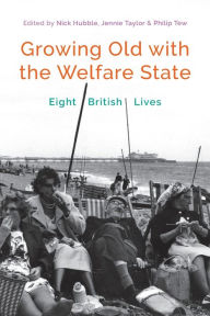 Title: Growing Old with the Welfare State: Eight British Lives, Author: Nick Hubble